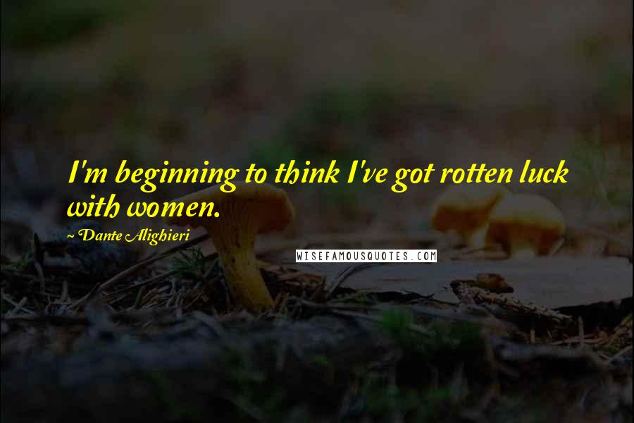 Dante Alighieri Quotes: I'm beginning to think I've got rotten luck with women.