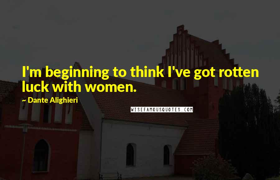 Dante Alighieri Quotes: I'm beginning to think I've got rotten luck with women.