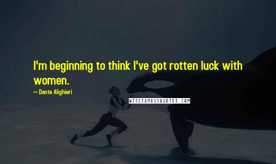 Dante Alighieri Quotes: I'm beginning to think I've got rotten luck with women.
