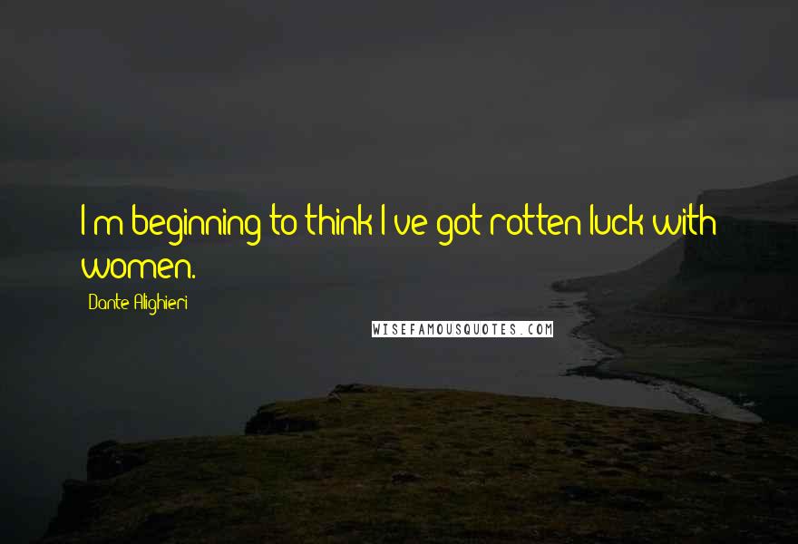 Dante Alighieri Quotes: I'm beginning to think I've got rotten luck with women.