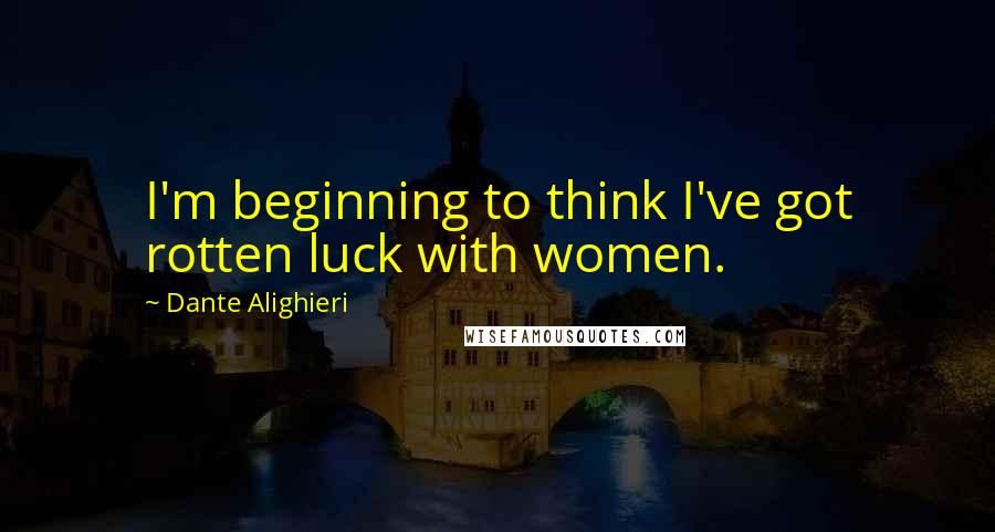 Dante Alighieri Quotes: I'm beginning to think I've got rotten luck with women.