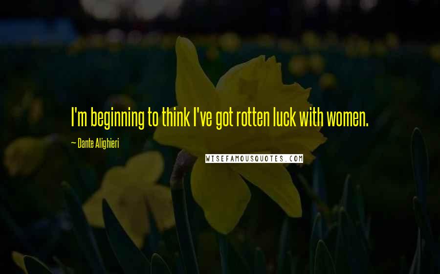 Dante Alighieri Quotes: I'm beginning to think I've got rotten luck with women.