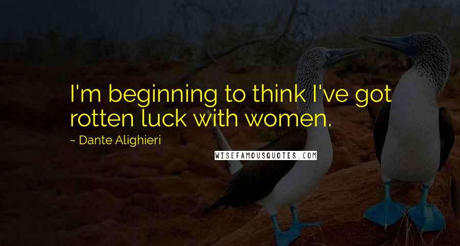 Dante Alighieri Quotes: I'm beginning to think I've got rotten luck with women.
