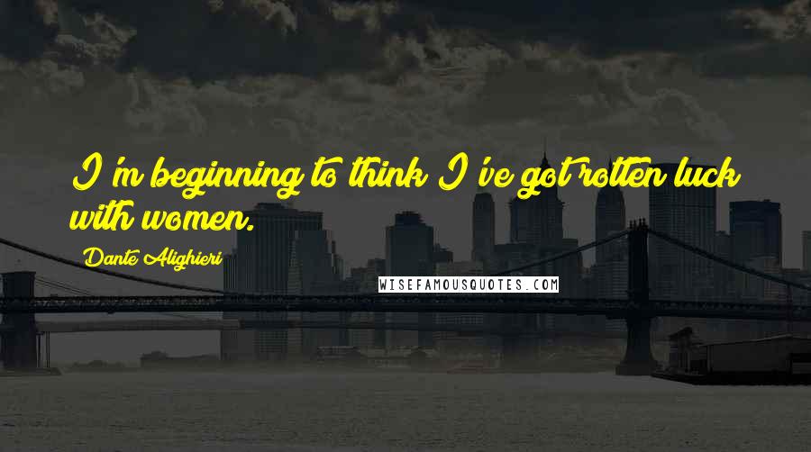 Dante Alighieri Quotes: I'm beginning to think I've got rotten luck with women.
