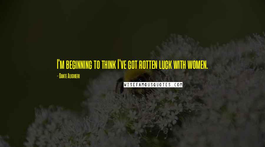 Dante Alighieri Quotes: I'm beginning to think I've got rotten luck with women.