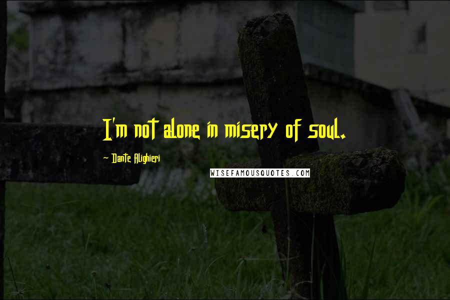 Dante Alighieri Quotes: I'm not alone in misery of soul.