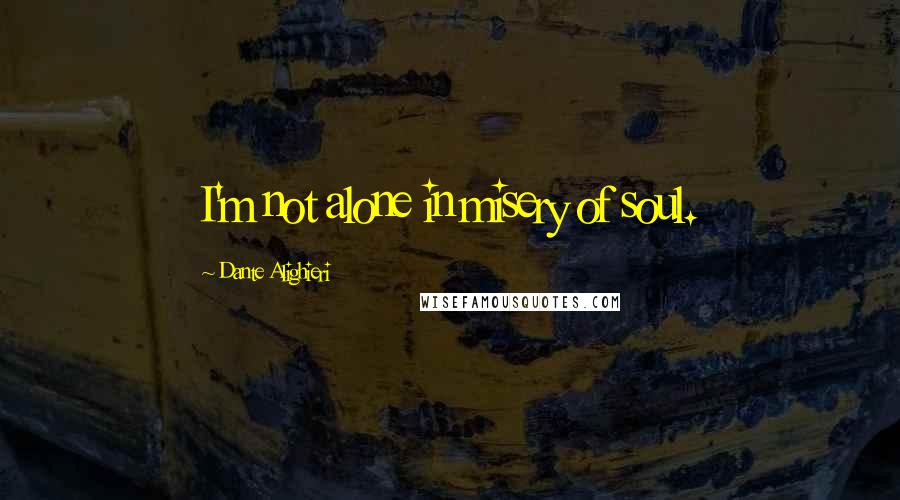 Dante Alighieri Quotes: I'm not alone in misery of soul.