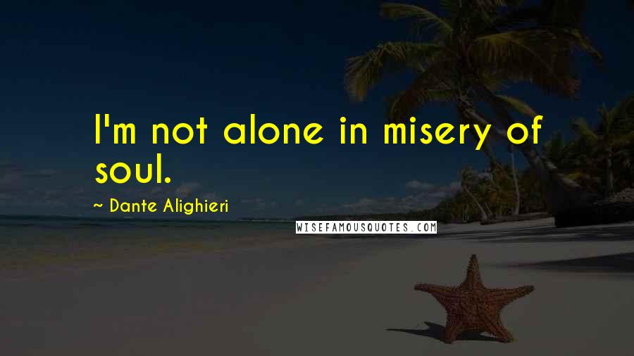 Dante Alighieri Quotes: I'm not alone in misery of soul.