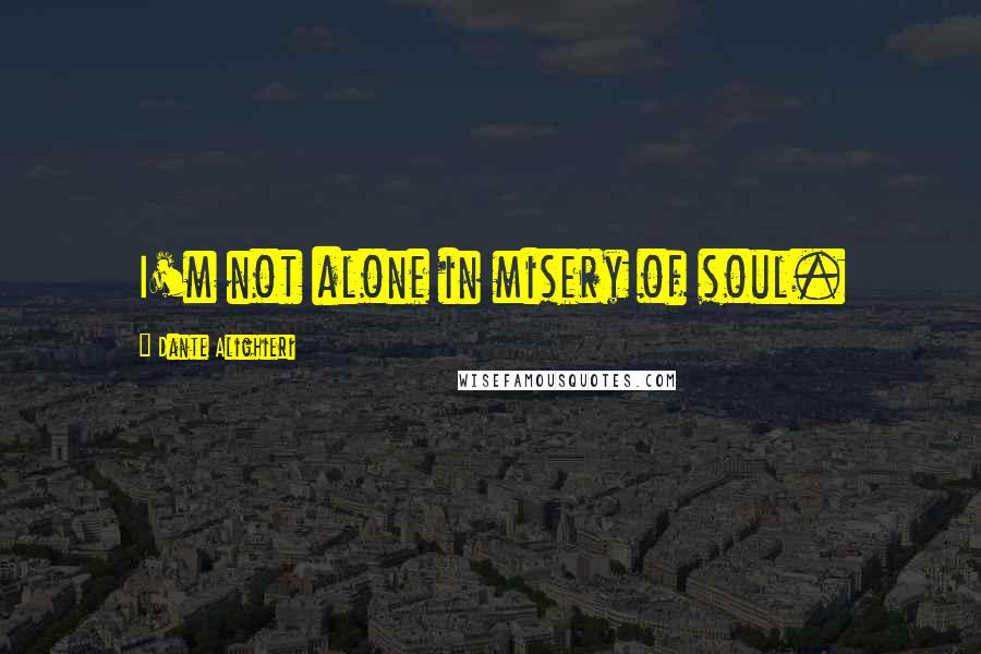 Dante Alighieri Quotes: I'm not alone in misery of soul.