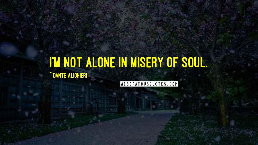 Dante Alighieri Quotes: I'm not alone in misery of soul.