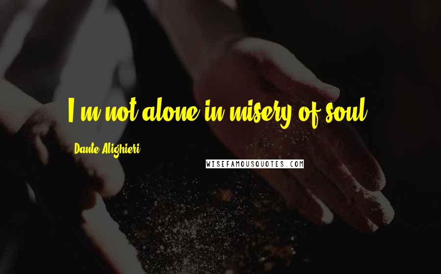 Dante Alighieri Quotes: I'm not alone in misery of soul.