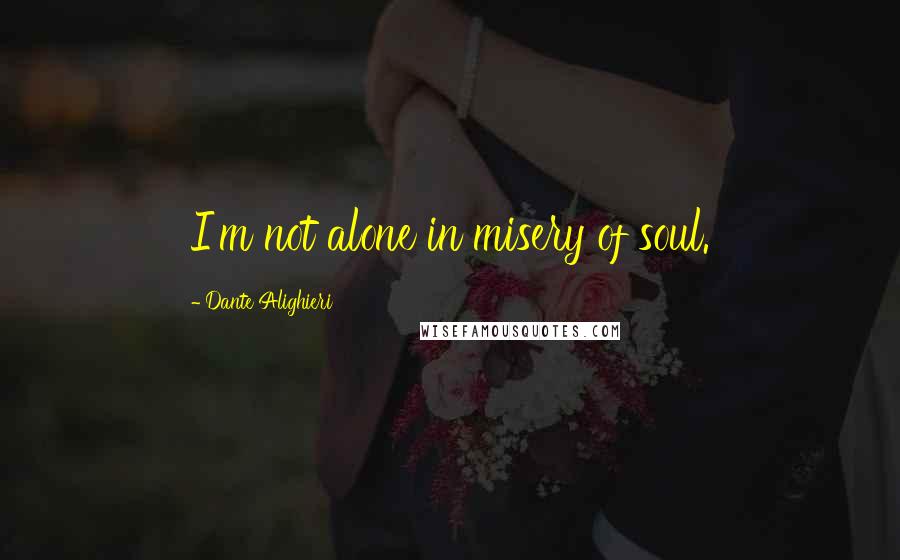 Dante Alighieri Quotes: I'm not alone in misery of soul.
