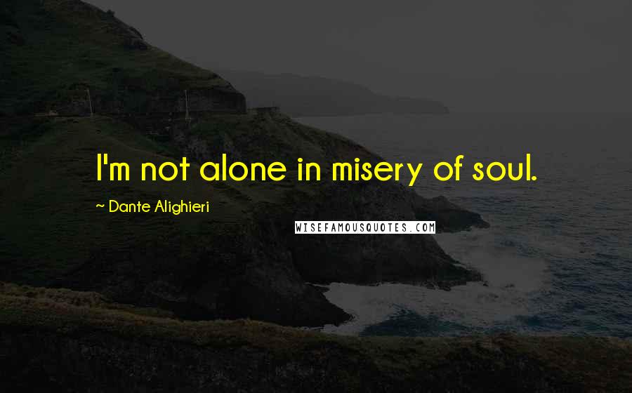 Dante Alighieri Quotes: I'm not alone in misery of soul.