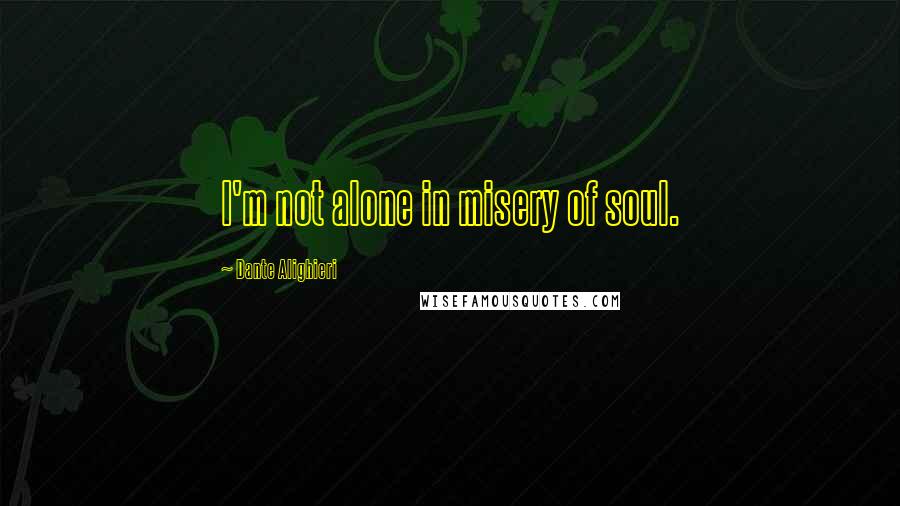 Dante Alighieri Quotes: I'm not alone in misery of soul.