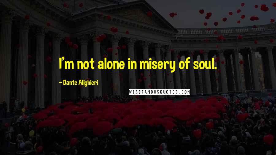 Dante Alighieri Quotes: I'm not alone in misery of soul.