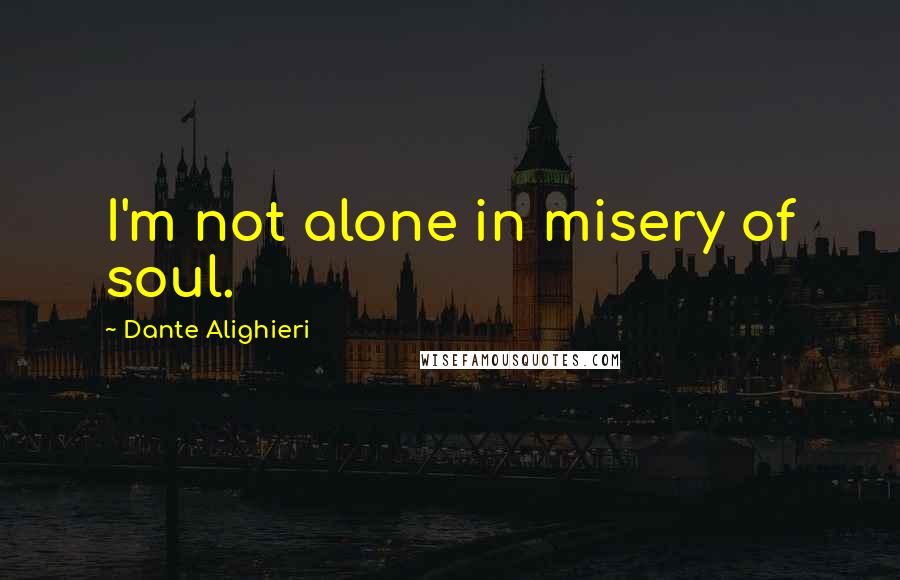 Dante Alighieri Quotes: I'm not alone in misery of soul.