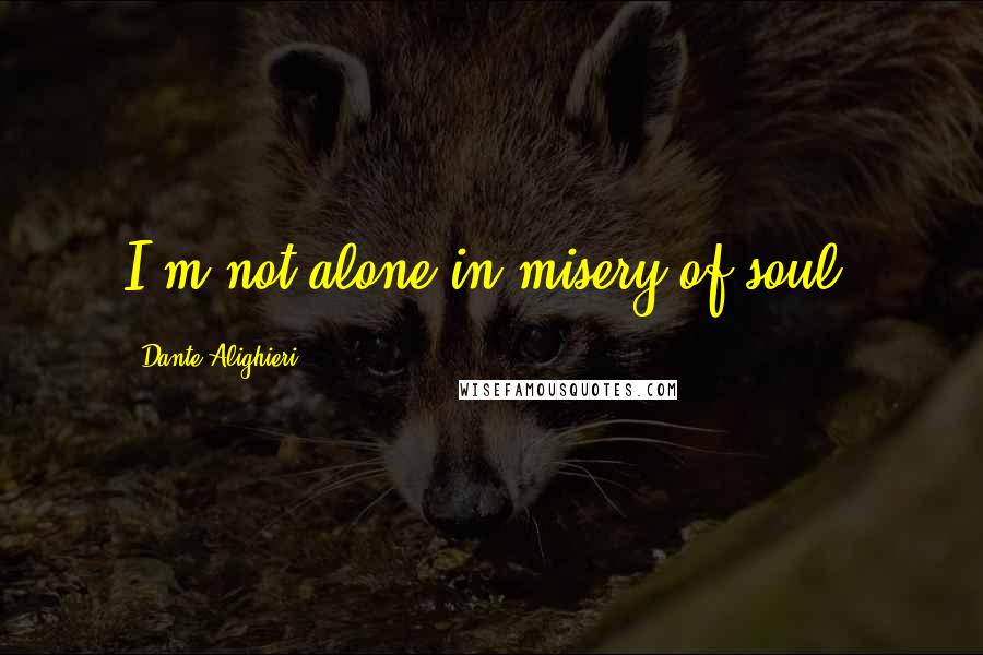 Dante Alighieri Quotes: I'm not alone in misery of soul.