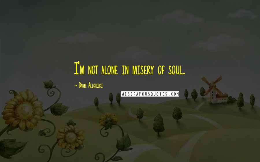 Dante Alighieri Quotes: I'm not alone in misery of soul.