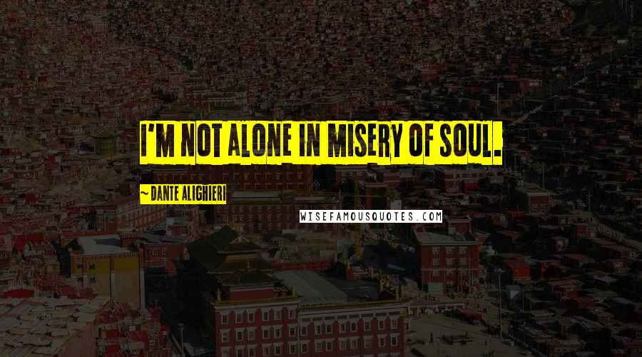 Dante Alighieri Quotes: I'm not alone in misery of soul.