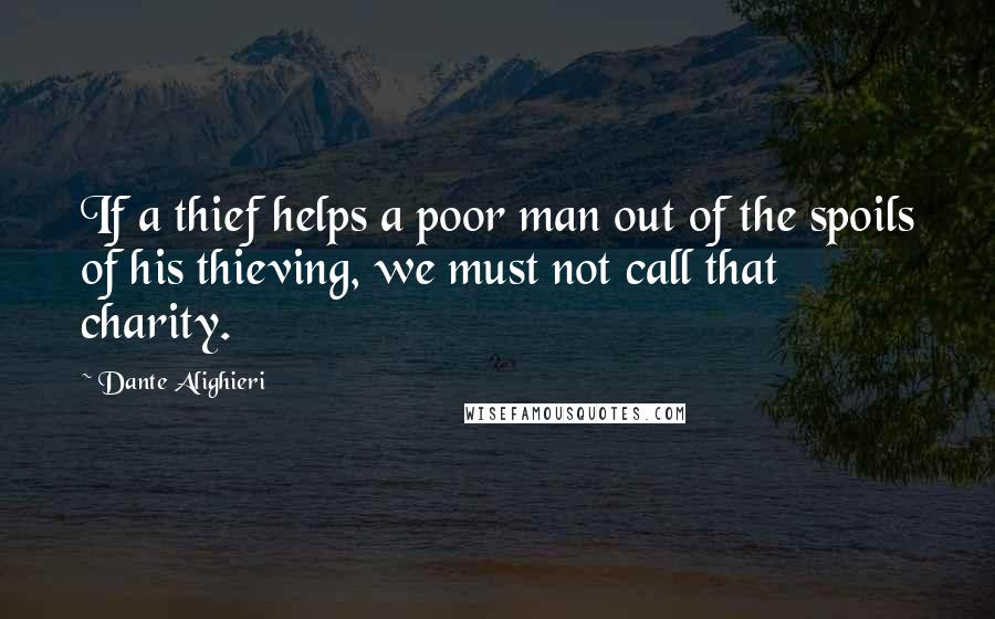 Dante Alighieri Quotes: If a thief helps a poor man out of the spoils of his thieving, we must not call that charity.