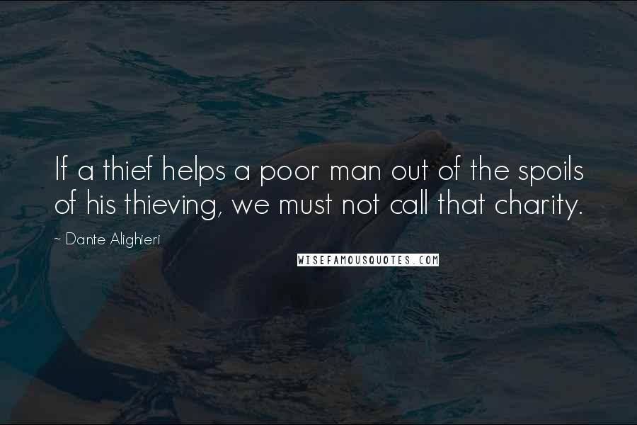 Dante Alighieri Quotes: If a thief helps a poor man out of the spoils of his thieving, we must not call that charity.