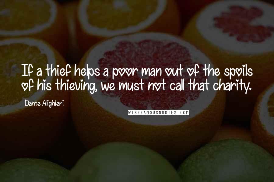 Dante Alighieri Quotes: If a thief helps a poor man out of the spoils of his thieving, we must not call that charity.