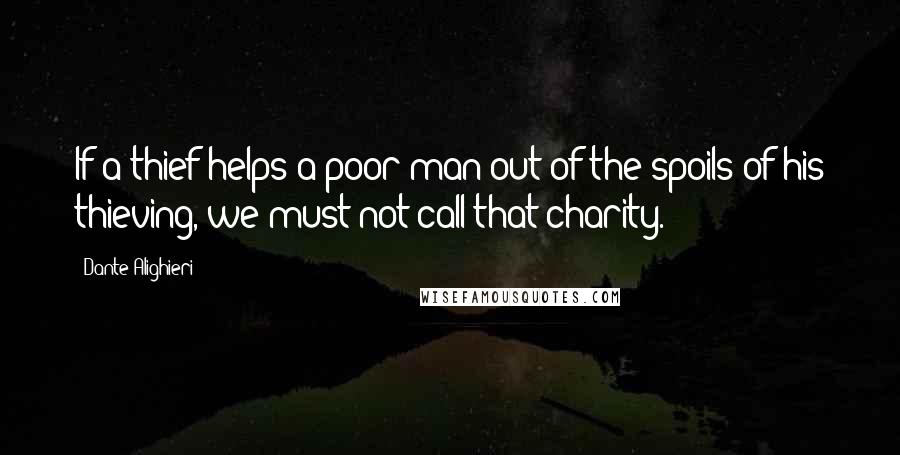 Dante Alighieri Quotes: If a thief helps a poor man out of the spoils of his thieving, we must not call that charity.