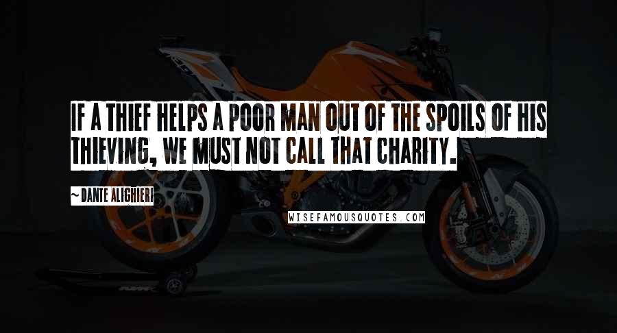Dante Alighieri Quotes: If a thief helps a poor man out of the spoils of his thieving, we must not call that charity.