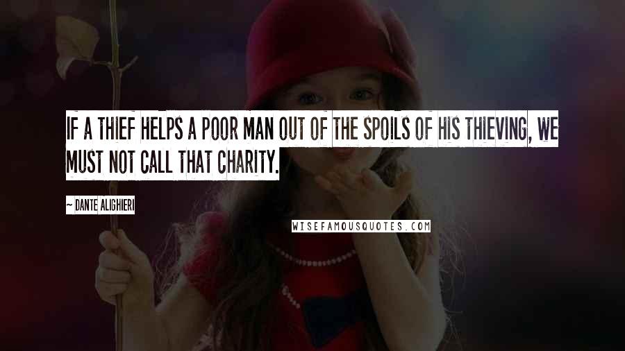Dante Alighieri Quotes: If a thief helps a poor man out of the spoils of his thieving, we must not call that charity.