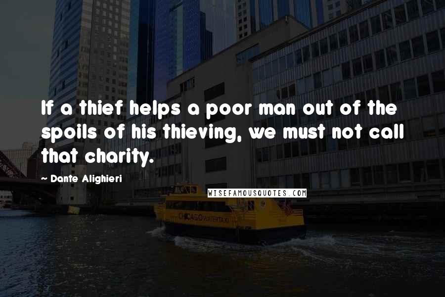 Dante Alighieri Quotes: If a thief helps a poor man out of the spoils of his thieving, we must not call that charity.