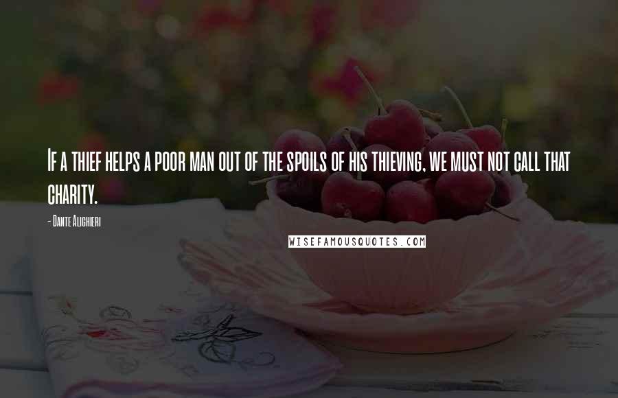 Dante Alighieri Quotes: If a thief helps a poor man out of the spoils of his thieving, we must not call that charity.