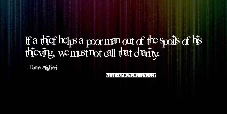 Dante Alighieri Quotes: If a thief helps a poor man out of the spoils of his thieving, we must not call that charity.