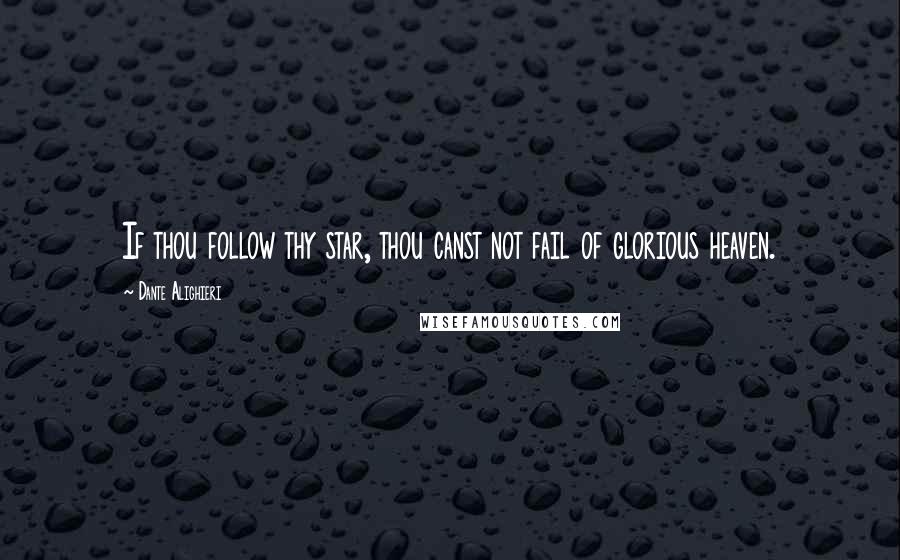 Dante Alighieri Quotes: If thou follow thy star, thou canst not fail of glorious heaven.