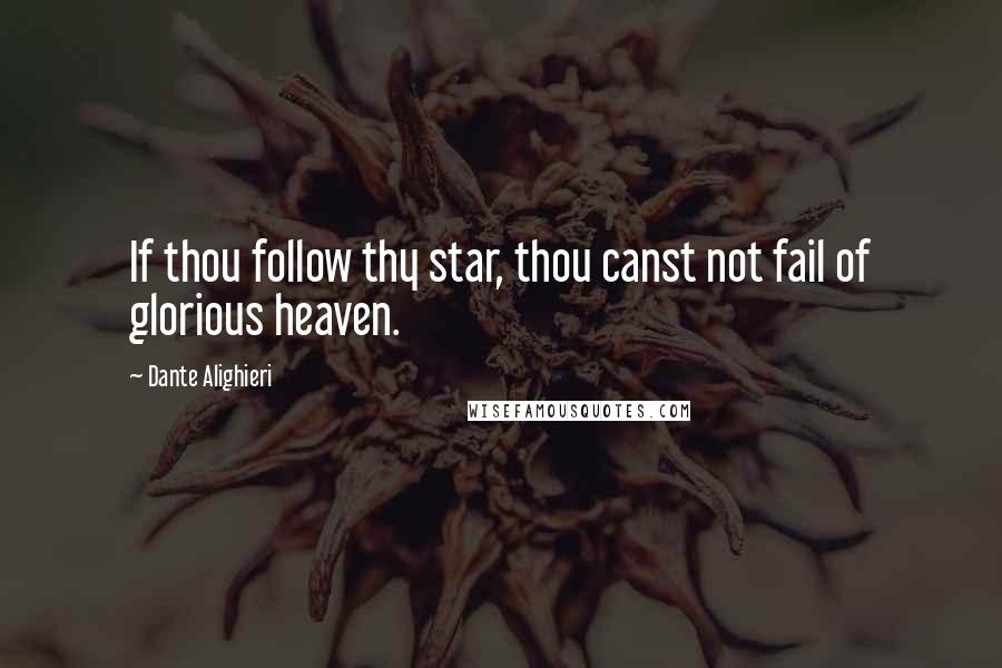 Dante Alighieri Quotes: If thou follow thy star, thou canst not fail of glorious heaven.