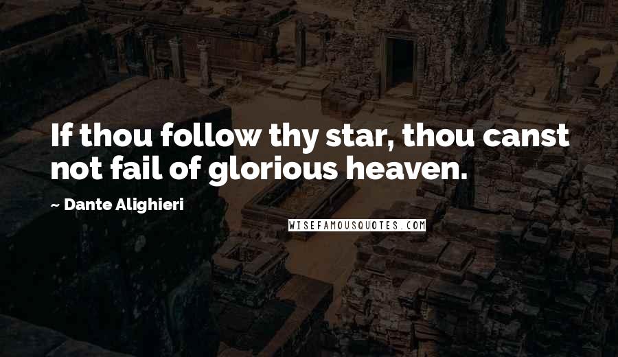 Dante Alighieri Quotes: If thou follow thy star, thou canst not fail of glorious heaven.