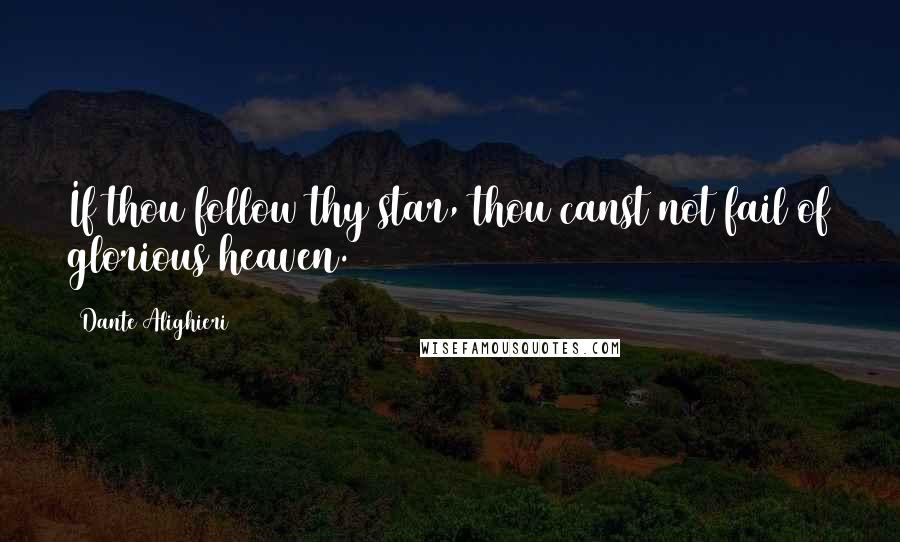 Dante Alighieri Quotes: If thou follow thy star, thou canst not fail of glorious heaven.