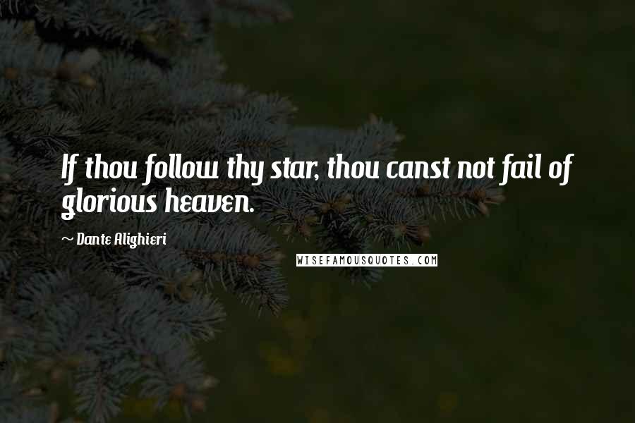 Dante Alighieri Quotes: If thou follow thy star, thou canst not fail of glorious heaven.