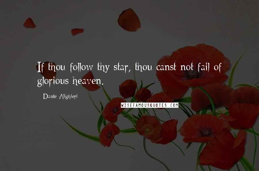 Dante Alighieri Quotes: If thou follow thy star, thou canst not fail of glorious heaven.