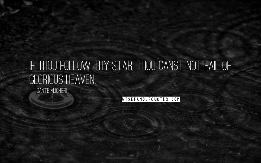 Dante Alighieri Quotes: If thou follow thy star, thou canst not fail of glorious heaven.