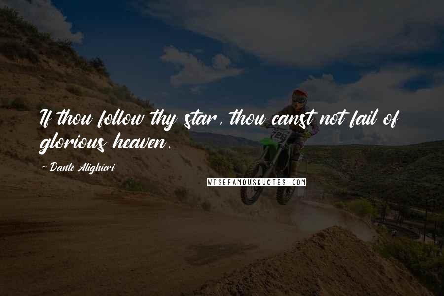 Dante Alighieri Quotes: If thou follow thy star, thou canst not fail of glorious heaven.