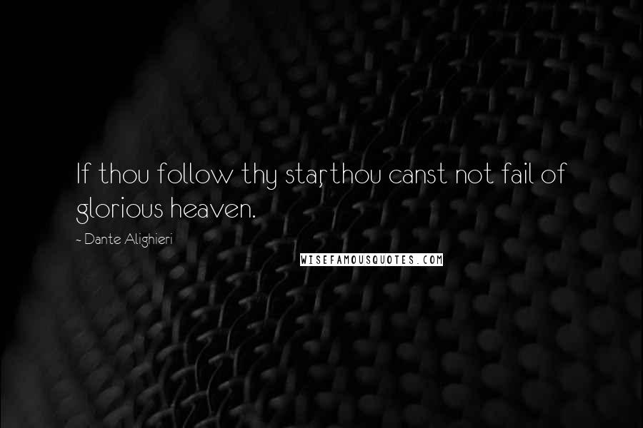 Dante Alighieri Quotes: If thou follow thy star, thou canst not fail of glorious heaven.