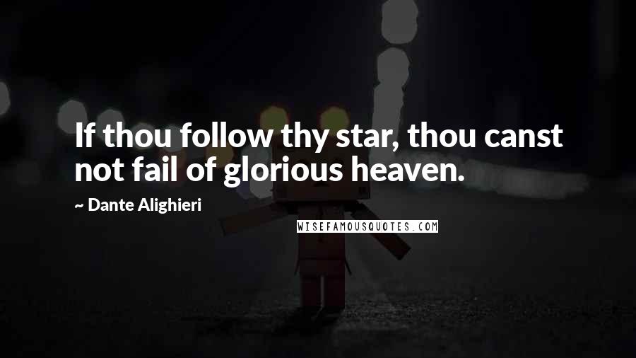 Dante Alighieri Quotes: If thou follow thy star, thou canst not fail of glorious heaven.