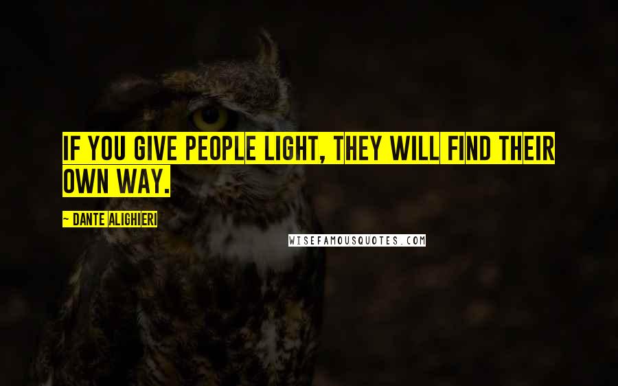 Dante Alighieri Quotes: If you give people light, they will find their own way.