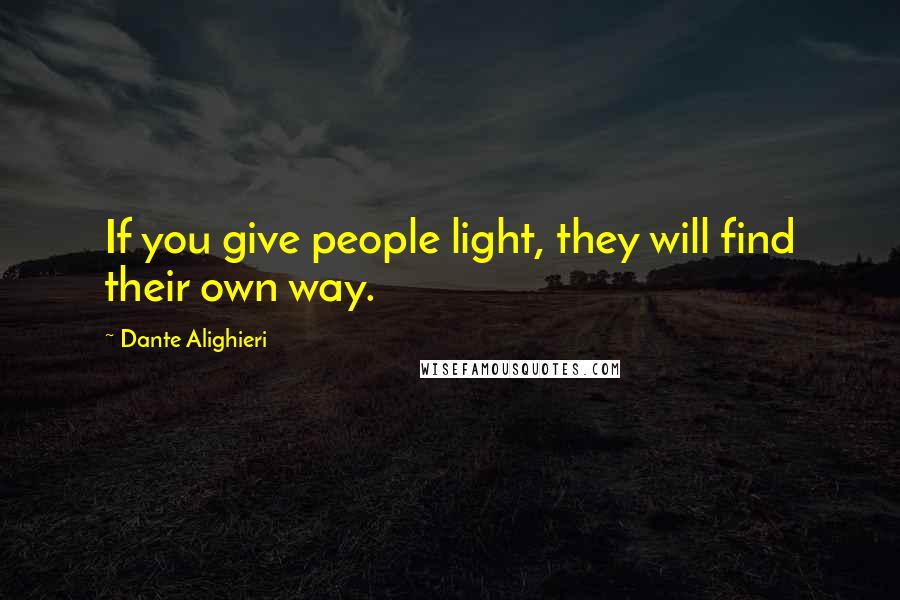 Dante Alighieri Quotes: If you give people light, they will find their own way.