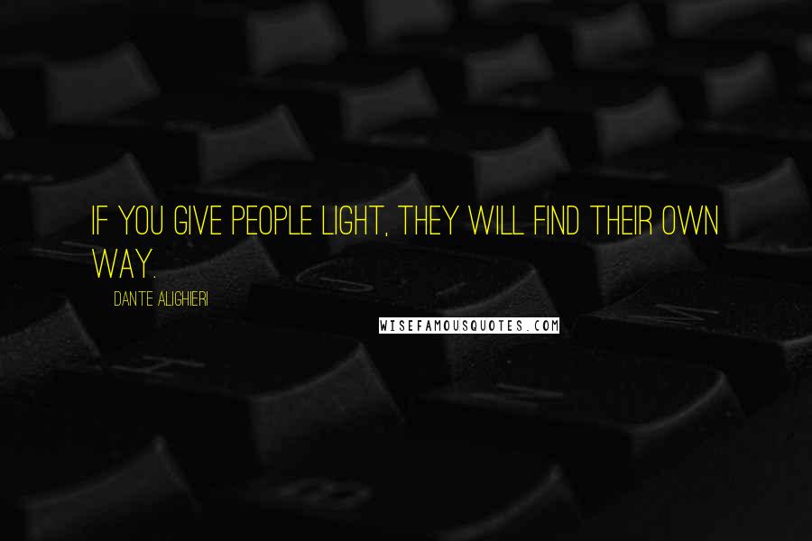 Dante Alighieri Quotes: If you give people light, they will find their own way.