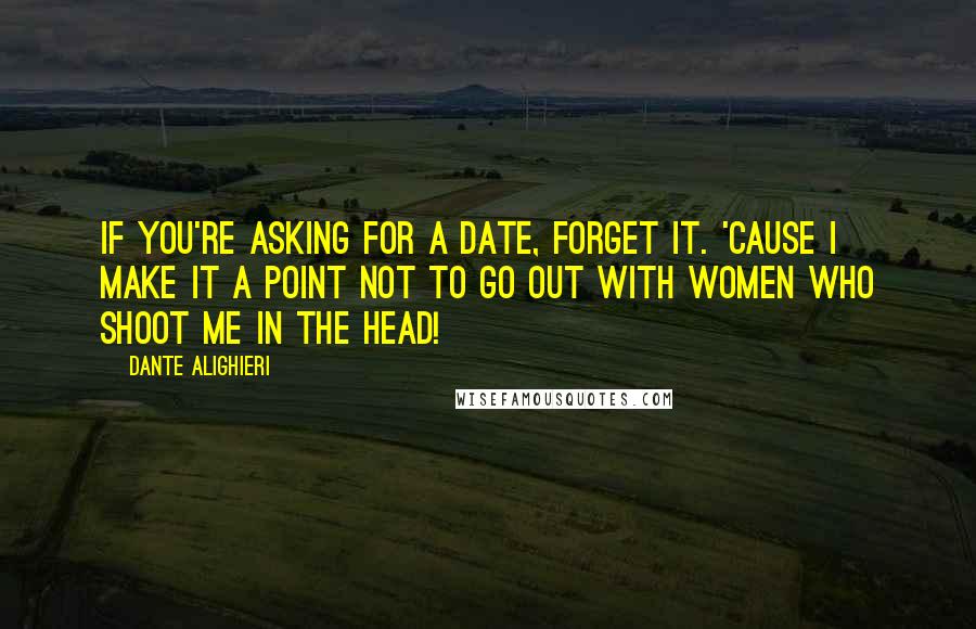 Dante Alighieri Quotes: If you're asking for a date, forget it. 'Cause I make it a point not to go out with women who shoot me in the head!