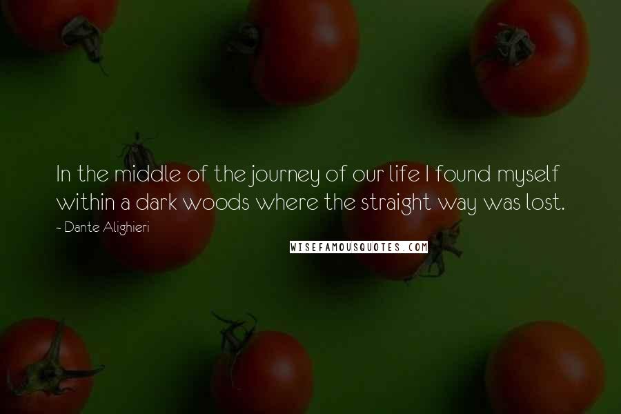 Dante Alighieri Quotes: In the middle of the journey of our life I found myself within a dark woods where the straight way was lost.