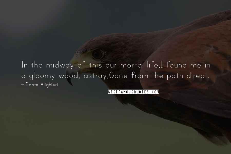 Dante Alighieri Quotes: In the midway of this our mortal life,I found me in a gloomy wood, astray,Gone from the path direct.