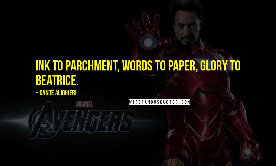 Dante Alighieri Quotes: Ink to parchment, words to paper, glory to Beatrice.