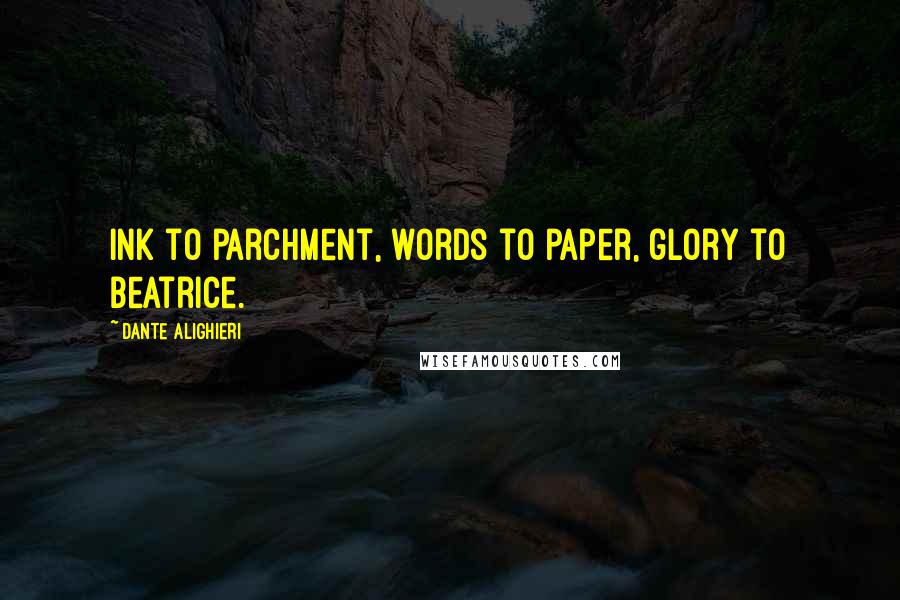 Dante Alighieri Quotes: Ink to parchment, words to paper, glory to Beatrice.